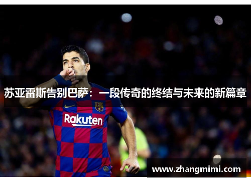 苏亚雷斯告别巴萨:一段传奇的终结与未来的新篇章 苏亚雷斯告别巴萨:一段传奇的终结与未来的新篇章
