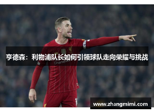 亨德森:利物浦队长如何引领球队走向荣耀与挑战 亨德森:利物浦队长如何引领球队走向荣耀与挑战