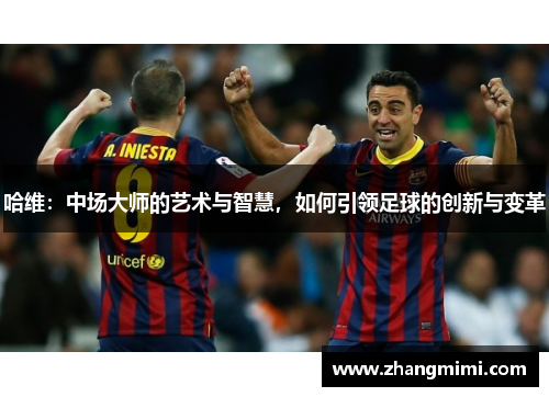 哈维：中场大师的艺术与智慧，如何引领足球的创新与变革
