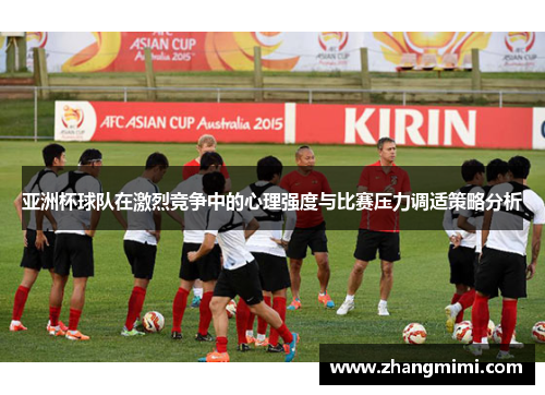 亚洲杯球队在激烈竞争中的心理强度与比赛压力调适策略分析