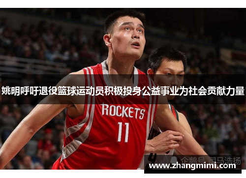 姚明呼吁退役篮球运动员积极投身公益事业为社会贡献力量
