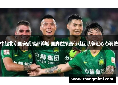 中超北京国安战成都蓉城 国脚世预赛低迷团队争冠心态调整