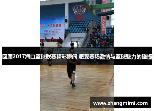 回顾2017海口篮球联赛精彩瞬间 感受赛场激情与篮球魅力的碰撞