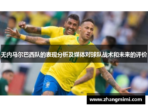 无内马尔巴西队的表现分析及媒体对球队战术和未来的评价