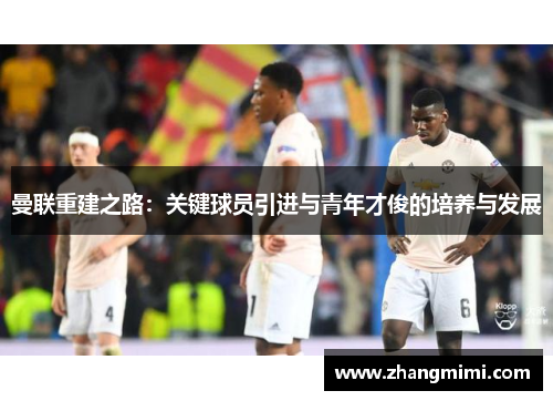 曼联重建之路：关键球员引进与青年才俊的培养与发展