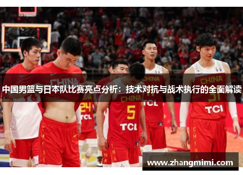 中国男篮与日本队比赛亮点分析：技术对抗与战术执行的全面解读