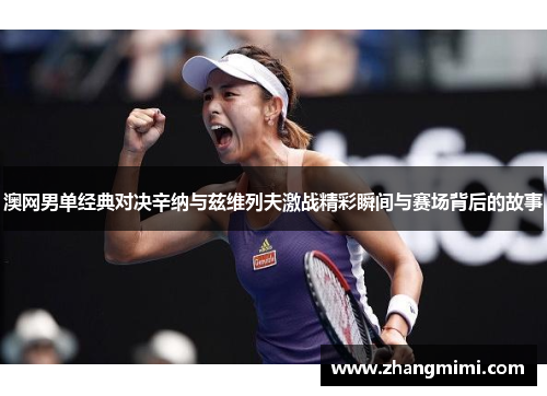澳网男单经典对决辛纳与兹维列夫激战精彩瞬间与赛场背后的故事 澳网男单经典对决辛纳与兹维列夫激战精彩瞬间与赛场背后的故事