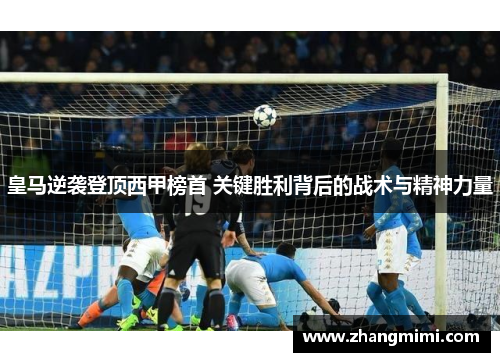 皇马逆袭登顶西甲榜首 关键胜利背后的战术与精神力量 皇马逆袭登顶西甲榜首 关键胜利背后的战术与精神力量