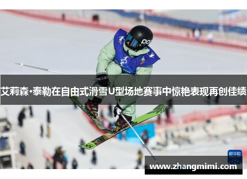 艾莉森·泰勒在自由式滑雪U型场地赛事中惊艳表现再创佳绩 艾莉森·泰勒在自由式滑雪U型场地赛事中惊艳表现再创佳绩