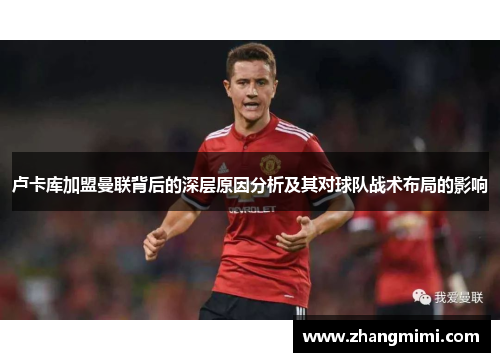 卢卡库加盟曼联背后的深层原因分析及其对球队战术布局的影响