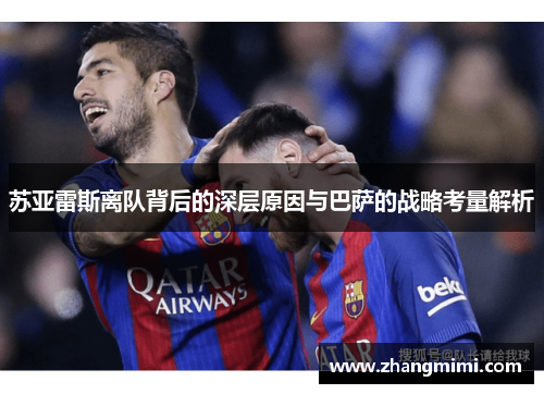 苏亚雷斯离队背后的深层原因与巴萨的战略考量解析 苏亚雷斯离队背后的深层原因与巴萨的战略考量解析