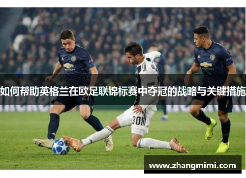 如何帮助英格兰在欧足联锦标赛中夺冠的战略与关键措施 如何帮助英格兰在欧足联锦标赛中夺冠的战略与关键措施