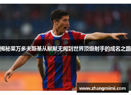 揭秘莱万多夫斯基从默默无闻到世界顶级射手的成名之路 揭秘莱万多夫斯基从默默无闻到世界顶级射手的成名之路