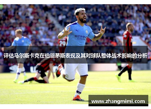 评估马尔斯卡克在伯恩茅斯表现及其对球队整体战术影响的分析 评估马尔斯卡克在伯恩茅斯表现及其对球队整体战术影响的分析