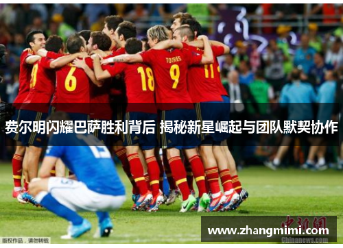 费尔明闪耀巴萨胜利背后 揭秘新星崛起与团队默契协作