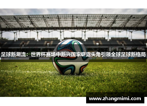 足球新潮流：世界杯赛场中新兴国家崭露头角引领全球足球新格局