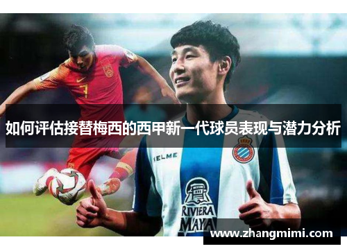 如何评估接替梅西的西甲新一代球员表现与潜力分析 如何评估接替梅西的西甲新一代球员表现与潜力分析