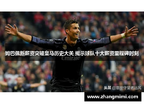 姆巴佩新薪资突破皇马历史大关 揭示球队十大薪资里程碑时刻
