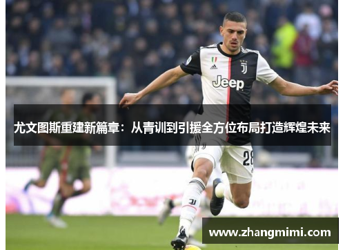 尤文图斯重建新篇章：从青训到引援全方位布局打造辉煌未来