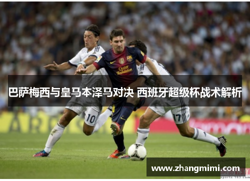 巴萨梅西与皇马本泽马对决 西班牙超级杯战术解析