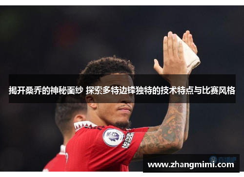 揭开桑乔的神秘面纱 探索多特边锋独特的技术特点与比赛风格