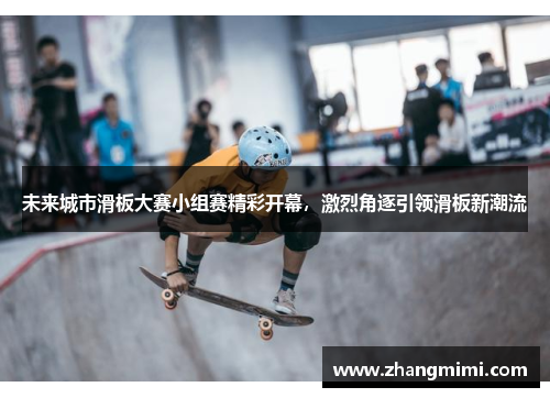 未来城市滑板大赛小组赛精彩开幕,激烈角逐引领滑板新潮流 未来城市滑板大赛小组赛精彩开幕,激烈角逐引领滑板新潮流