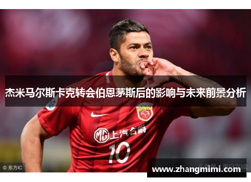 杰米马尔斯卡克转会伯恩茅斯后的影响与未来前景分析