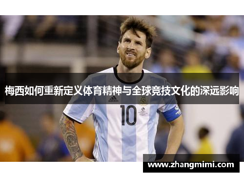 梅西如何重新定义体育精神与全球竞技文化的深远影响
